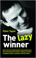 The Lazy Winner: How to do more with less effort and succeed in your work and personal life without rushing around like a headless chicken or putting in 100 hour Weeks