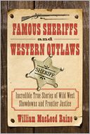 Famous Sheriffs and Western Outlaws: Incredible True Stories of Wild West Showdowns and Frontier Justice