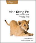 Mac Kung Fu: Over 300 Tips, Tricks, Hints, and Hacks for OS X Lion
