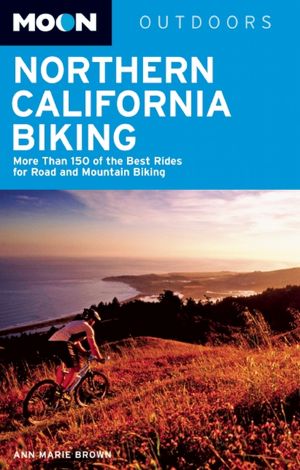 Moon Northern California Biking: More Than 160 of the Best Rides for Road and Mountain Biking