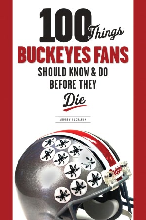 100 Things Buckeye Fans Should Know and Do Before They Die