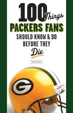 100 Things Packers Fans Should Know & Do Before They Die