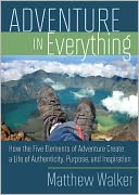Adventure In Everything: How the Five Elements of Adventure Create a Life of Authenticity, Purpose, and Inspiration