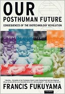 Our Posthuman Future: Consequences of the Biotechnology Revolution