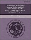 The theoretical framework of justice at the International Criminal Tribunal for the former Yugoslavia The Pseudo-Justification Theory.