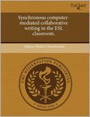 Synchronous Computer-Mediated Collaborative Writing In The Esl Classroom.