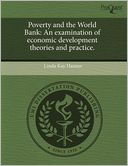 Poverty and the World Bank: An examination of economic development theories and practice.
