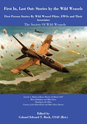 First In, Last Out: Stories by the Wild Weasels: First Person Stories by Wild Weasel Pilots, EWOs and Their Associates: The Society of Wild Weasels