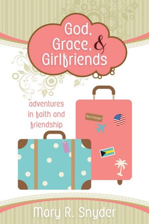 God, Grace, and Girlfriends: Adventures in Faith and Friendship