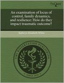An Examination Of Locus Of Control, Family Dynamics, And Resilience