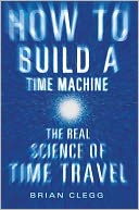 How to Build a Time Machine: The Real Science of Time Travel