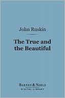 The True and the Beautiful (Barnes & Noble Digital Library): In Nature, Art, Morals and Religion