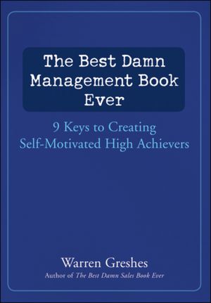 The Best Damn Management Book Ever: 9 Keys to Creating Self-Motivated High Achievers
