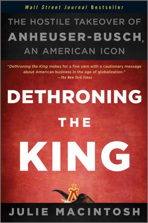 Books downloads for mobile Dethroning the King: The Hostile Takeover of Anheuser-Busch, an American Icon by Julie MacIntosh 9781118157022
