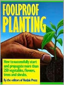 Foolproof Planting: How to Successfully Start and Propagate More than 250 Vegetables, Flowers, Trees and Shrubs