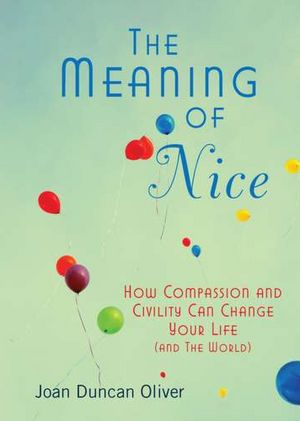 The Meaning of Nice: How Compassion and Civility Can Change Your Life (and The World)