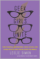 Geek Girls Unite: How Fangirls, Bookworms, Indie Chicks, and Other Misfits Are Taking Over the World