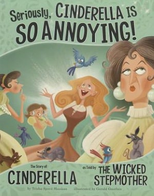Seriously, Cinderella Is SO Annoying!: The Story of Cinderella as Told by the Wicked Step
