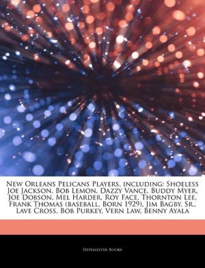 Articles On New Orleans Pelicans Players, including: Shoeless Joe Jackson, Bob Lemon, Dazzy Vance, Buddy Myer, Joe Dobson, Mel Harder, Roy Face, Thornton Lee, Frank Thomas (baseball, Born 1929), Jim Bagby, Sr., Lave Cross, Bob Purkey