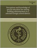 Perceptions And Knowledge Of Special Education Law Among Building Administrators In A Selected Georgia School District.