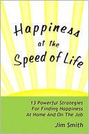 Happiness at the Speed of Life: 13 Powerful Strategies for Finding Happiness at Home and On the Job
