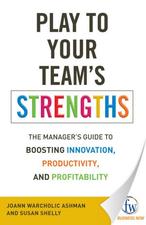 Play to Your Team?s Strengths: The Manager?s Guide to Boosting Innovation, Productivity, and Profitability