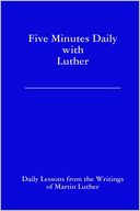 Five Minutes Daily With Luther: Daily Lessons from the Writings of Martin Luther