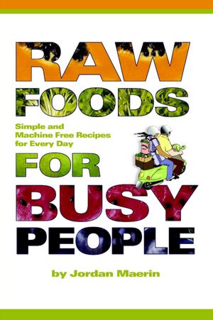 Raw Foods for Busy People: Simple and Machine Free Recipes for Every Day