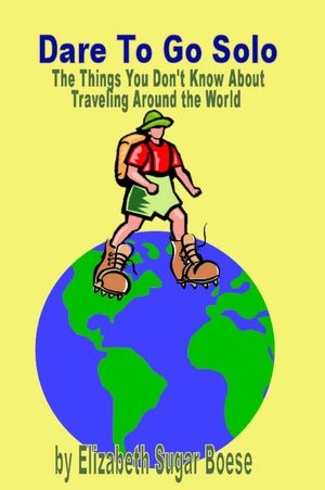 Dare to Go Solo : The Things You Don't Know About Traveling Around The World