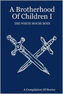 A Brotherhood of Children I: The White House Boys: A Compliation of Stories