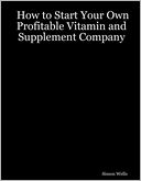 How to Start Your Own Profitable Vitamin and Supplement Company