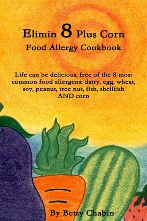 Elimin 8 Plus Corn Food Allergy Cookbook : Life Can Be Delicious, Free of the 8 Most Common Food Allergens Dairy, Egg, Wheat, Soy, Peanut, Tree Nut, Fish, Shellfish And Corn