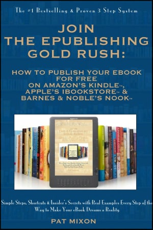 Join the ePublishing Gold Rush: How to Create, Write, Format, Publish and Sell Your eBook for FREE on Barnes & Noble’s Nook, Amazon’s Kindle, and Apple’s iBookstore