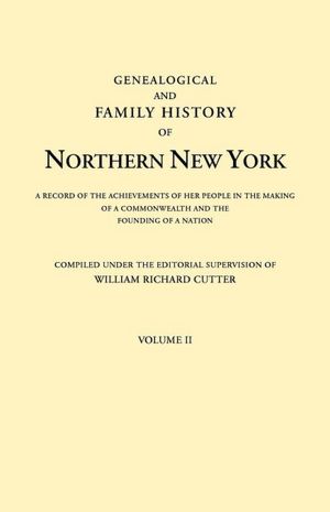Genealogical and Family History of Northern New York: A Record of the Achievements of Her People in the Making of a Commonwealth and the Founding of a Nation William Richard Cutter