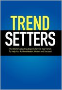 Trendsetters: The World's Leading Experts Reveal Top Trends to Help You Achieve Health, Wealth and Success