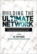 Building the Ultimate Network: The World's Leading Entrepreneurs Reveal Their Top Secrets for Building Profitable Relationships Online and Offline