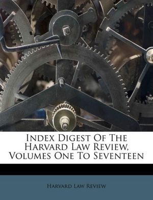 Index Digest Of The Harvard Law Review, Volumes One To Seventeen