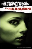 The Homicidal, Obsessive And Delusional Women Of The Old Testament