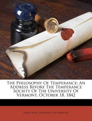 The Philosophy of Temperance An Address Before the Temperance Society of the University of Vermont, October 18, 1842 Zenas Bliss