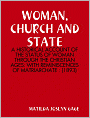 WOMAN, CHURCH AND STATE: A HISTORICAL ACCOUNT OF THE STATUS OF WOMAN THROUGH THE CHRISTIAN AGES: WITH REMINISCENCES OF MATRIARCHATE : (1893)