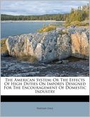 The American System: Or The Effects Of High Duties On Imports Designed For The Encouragement Of Domestic Industry