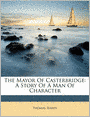 The Mayor Of Casterbridge: A Story Of A Man Of Character