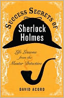 Success Secrets of Sherlock Holmes: Life Lessons from the Master Detective