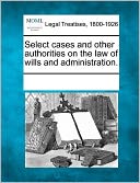 Select Cases And Other Authorities On The Law Of Wills And Administration.