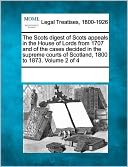 The Scots Digest Of Scots Appeals In The House Of Lords From 1707 And Of The Cases Decided In The Supreme Courts Of Scotland, 1800 To 1873. Volume 2 Of 4