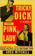 Tricky Dick and the Pink Lady: Richard Nixon vs. Helen Gahagan Douglas - Sexual Politics and the Red Scare, 1950