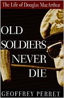 Old Soldiers Never Die: The Life of Douglas MacArthur