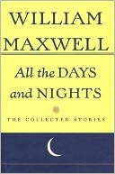 All the Days and Nights: The Collected Stories of William Maxwell