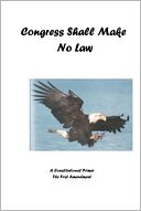 Congress Shall Make No Law : A Constitutional Primer: The First Amendment