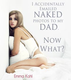 I Accidentally Emailed Naked Photos To My Dad. Now What? Emma Kohl